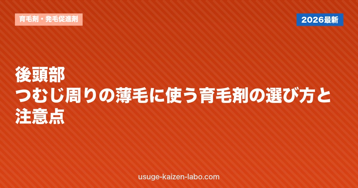 後頭部・つむじ周りの薄毛に使う育毛剤の選び方と注意点