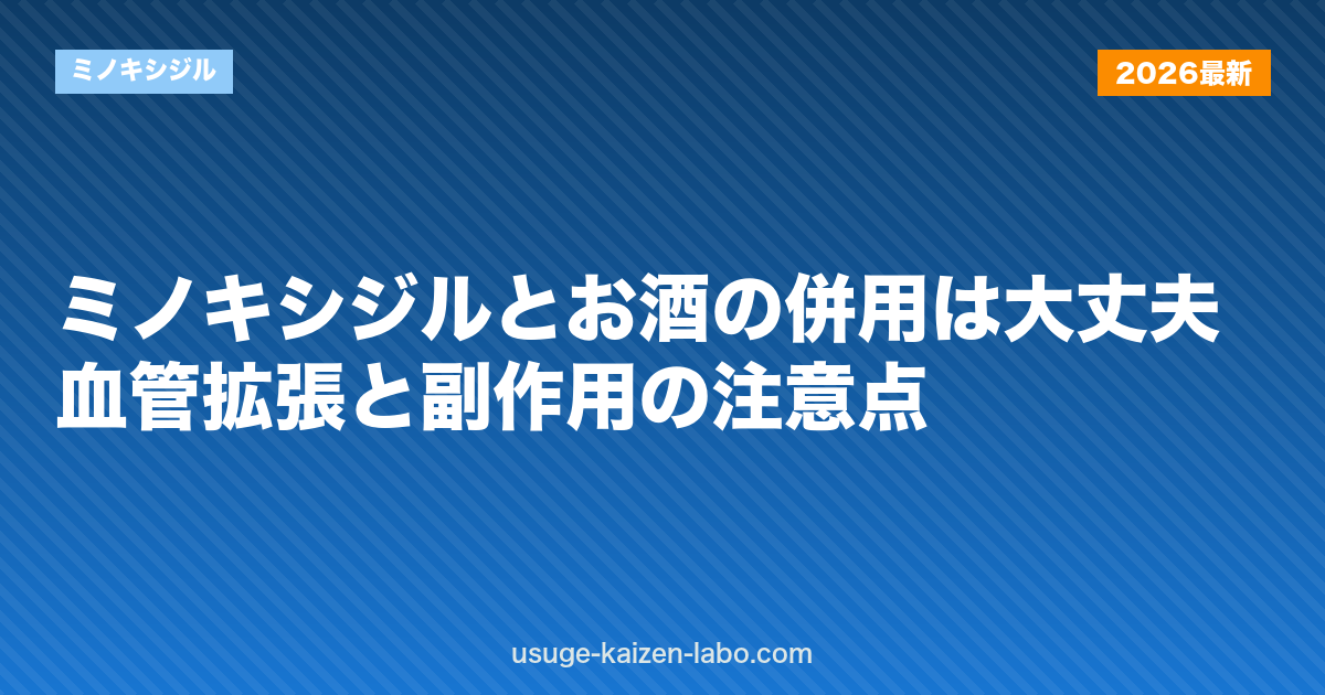 ミノキシジルとお酒の併用は大丈夫？血管拡張と副作用の注意点