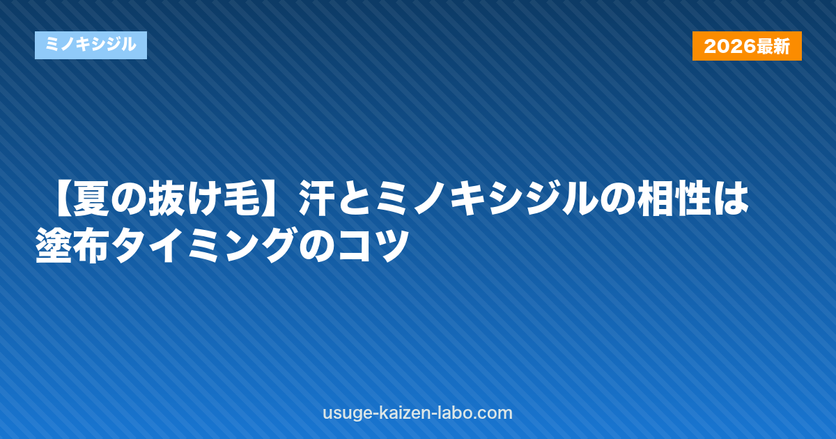 【夏の抜け毛】汗とミノキシジルの相性は？塗布タイミングのコツ