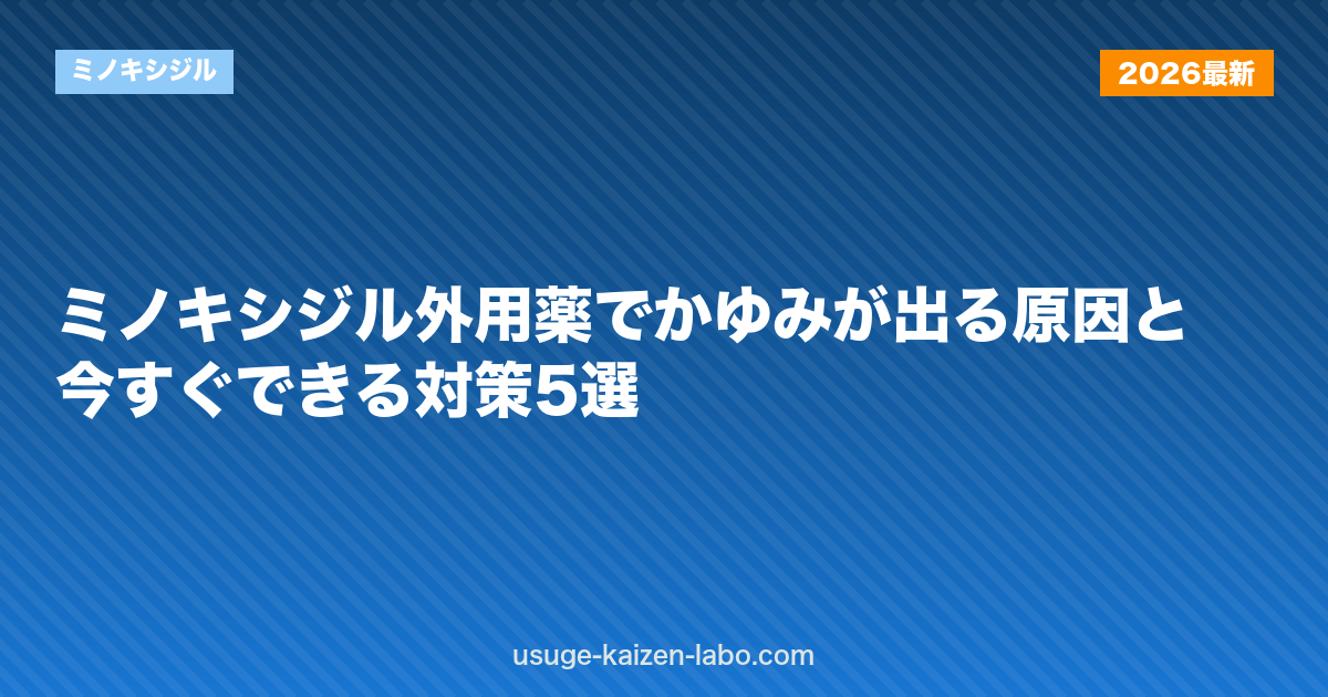 ミノキシジル外用薬でかゆみが出る原因と今すぐできる対策5選