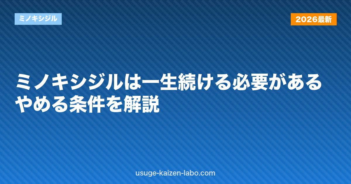 ミノキシジルは一生続ける必要がある？やめる条件を解説