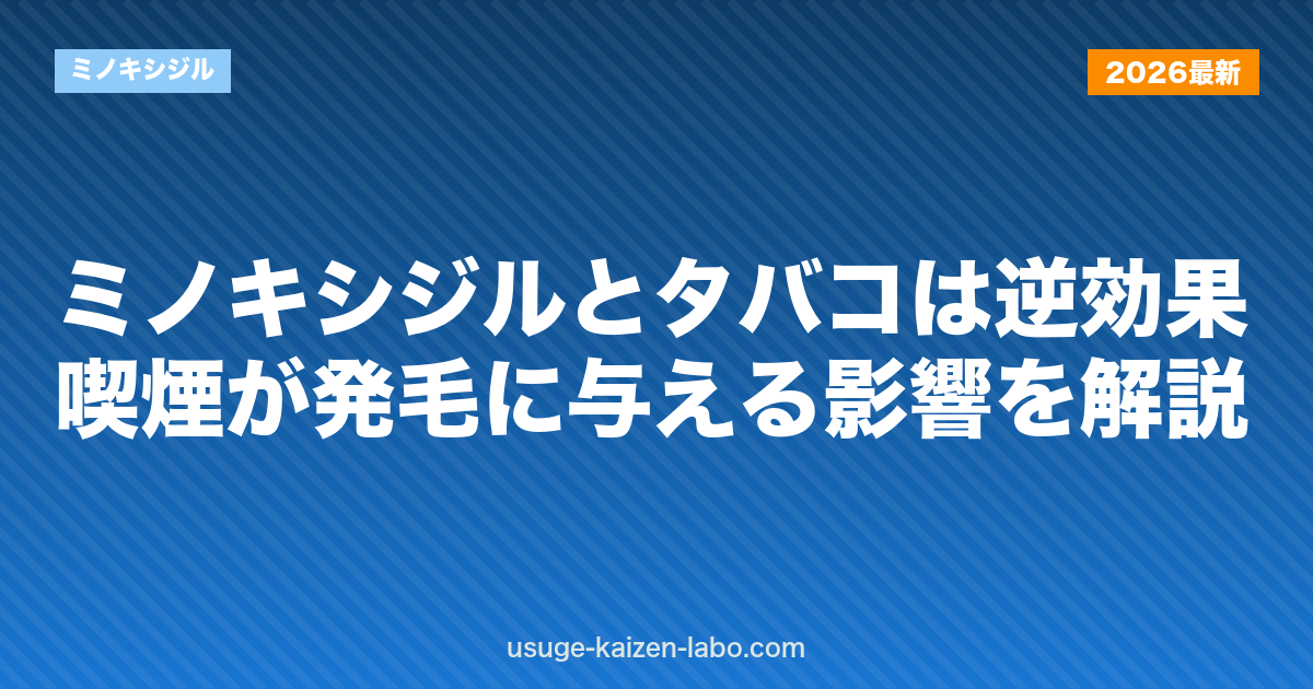 ミノキシジルとタバコは逆効果？喫煙が発毛に与える影響を解説
