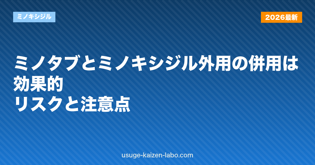 ミノタブとミノキシジル外用の併用は効果的？リスクと注意点