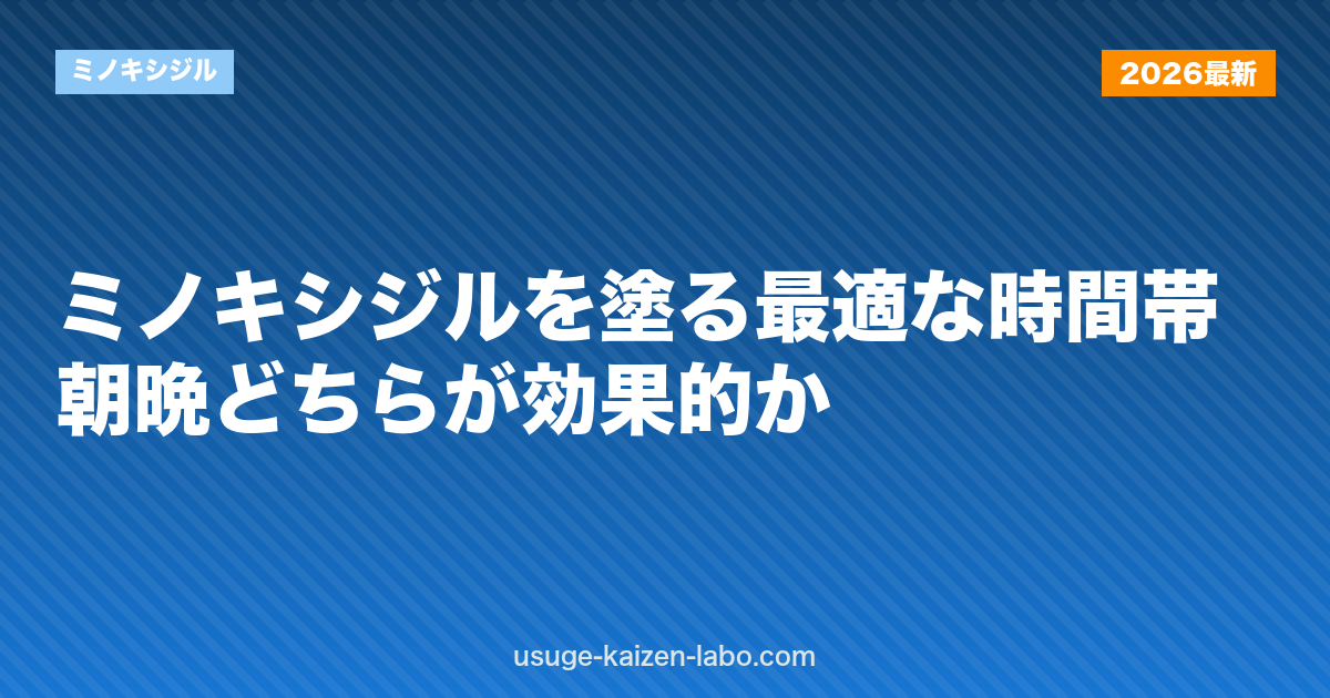 ミノキシジルを塗る最適な時間帯｜朝晩どちらが効果的か