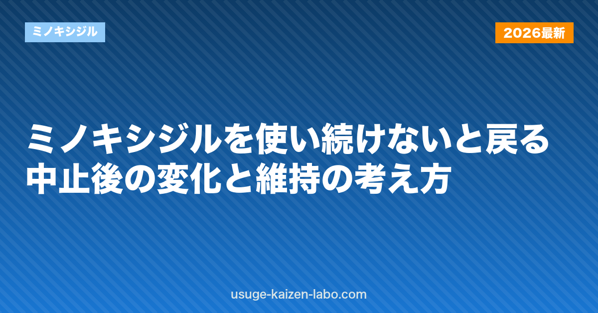 ミノキシジルを使い続けないと戻る？中止後の変化と維持の考え方