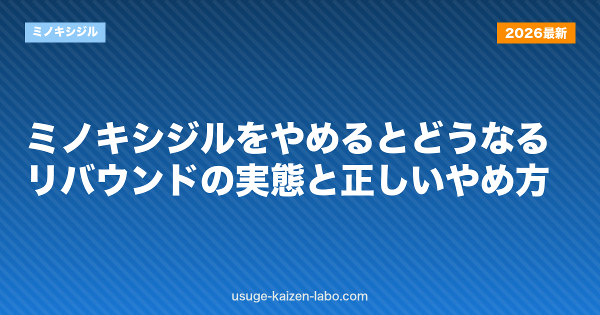 ミノキシジルをやめるとどうなる？リバウンドの実態と正しいやめ方