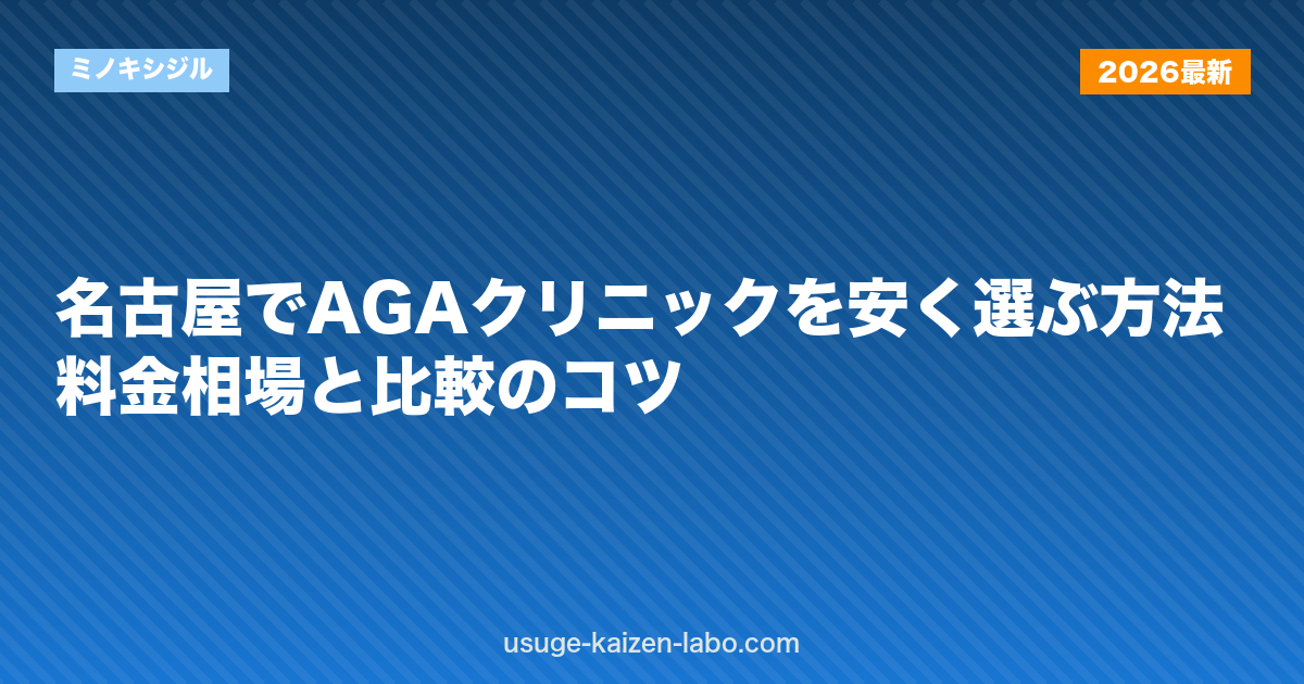 名古屋でAGAクリニックを安く選ぶ方法｜料金相場と比較のコツ【2026年】