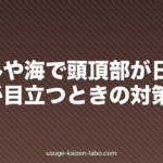 プールや海で頭頂部が日焼け・薄毛が目立つときの対策