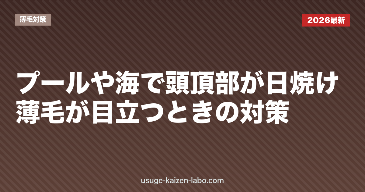 プールや海で頭頂部が日焼け・薄毛が目立つときの対策