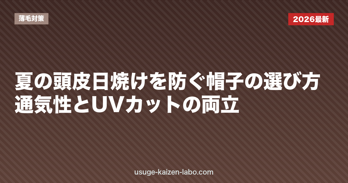 夏の頭皮日焼けを防ぐ帽子の選び方｜通気性とUVカットの両立