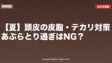 【夏】頭皮の皮脂・テカリ対策｜あぶらとり過ぎはNG？