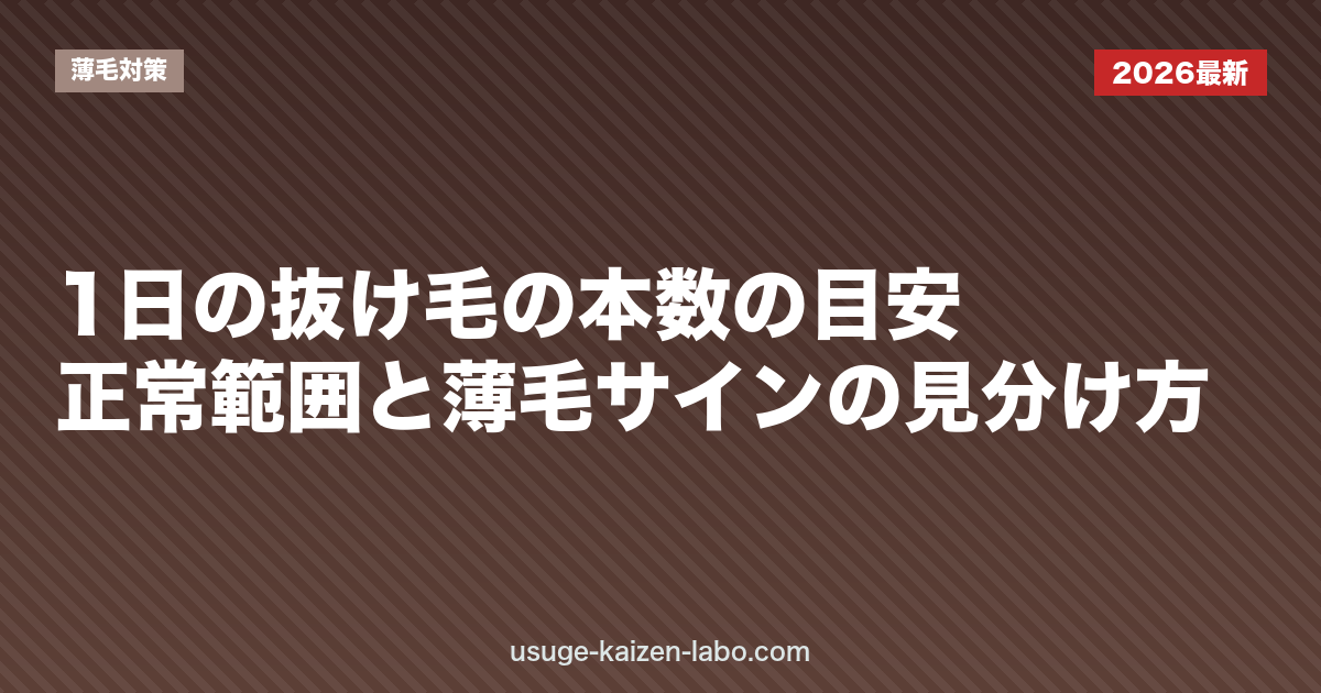 1日の抜け毛の本数の目安｜正常範囲と薄毛サインの見分け方