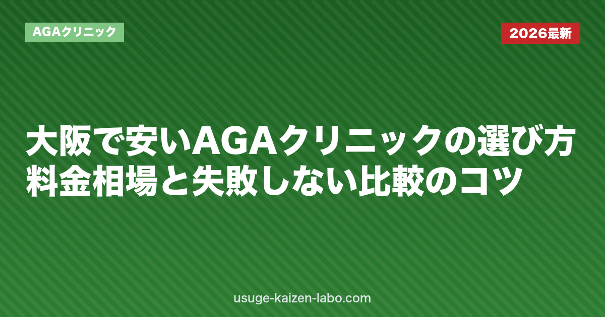 大阪で安いAGAクリニックの選び方｜料金相場と失敗しない比較のコツ【2026年】