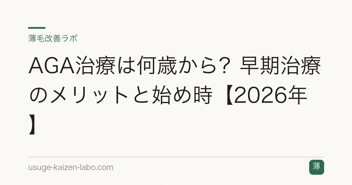 AGA治療は何歳から？早期治療のメリットと始め時【2026年】
