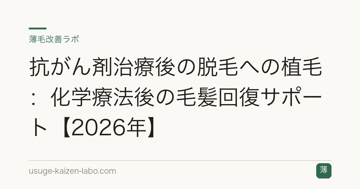 抗がん剤治療後の脱毛への植毛：化学療法後の毛髪回復サポート【2026年】