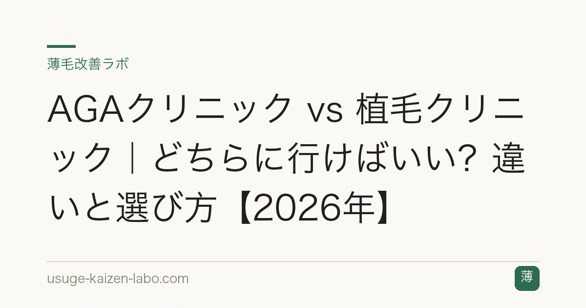 AGAクリニック vs 植毛クリニック｜どちらに行けばいい？違いと選び方【2026年】