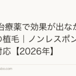 AGA治療薬で効果が出なかった場合の植毛｜ノンレスポンダーへの対応【2026年】