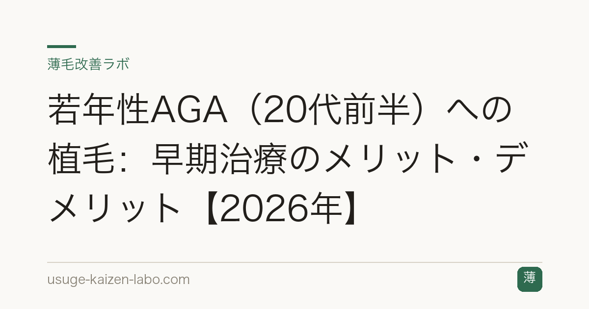 若年性AGA（20代前半）への植毛：早期治療のメリット・デメリット【2026年】