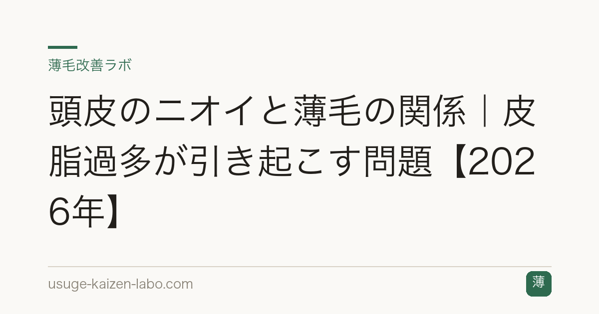 頭皮のニオイと薄毛の関係｜皮脂過多が引き起こす問題【2026年】