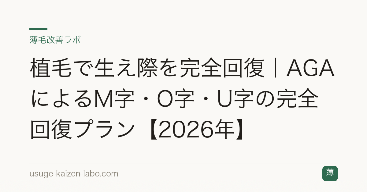 植毛で生え際を完全回復｜AGAによるM字・O字・U字の完全回復プラン【2026年】