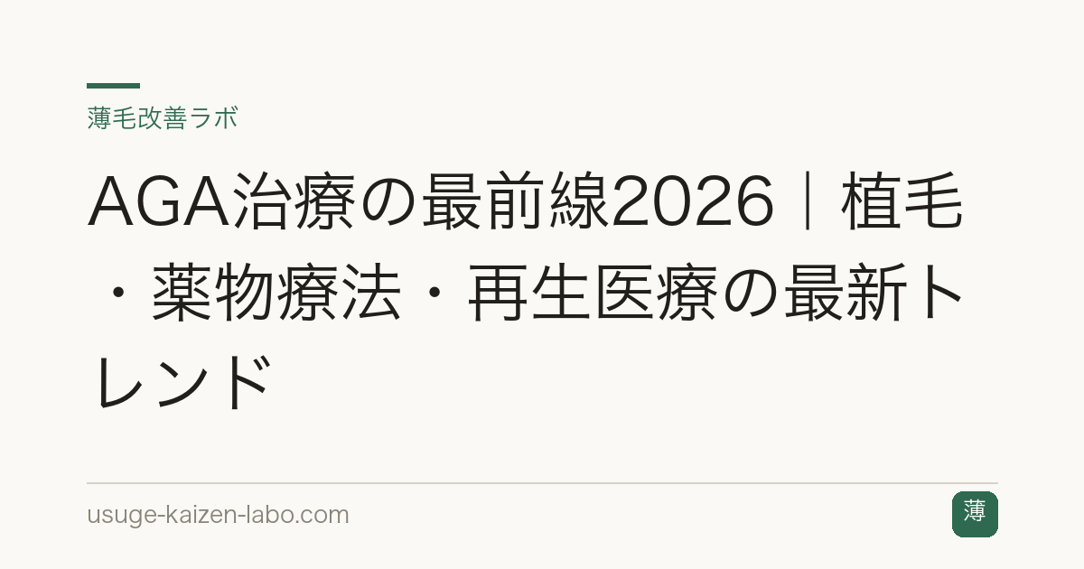AGA治療の最前線2026｜植毛・薬物療法・再生医療の最新トレンド