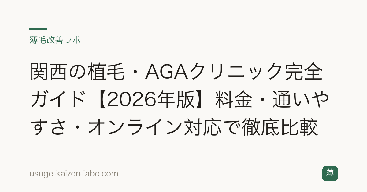 関西の植毛・AGAクリニック完全ガイド【2026年版】料金・通いやすさ・オンライン対応で徹底比較