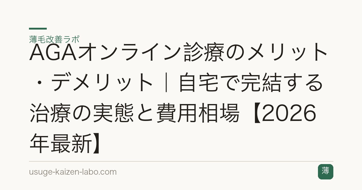 AGAオンライン診療のメリット・デメリット｜自宅で完結する治療の実態と費用相場【2026年最新】