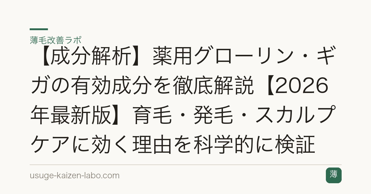 【成分解析】薬用グローリン・ギガの有効成分を徹底解説【2026年最新版】育毛・発毛・スカルプケアに効く理由を科学的に検証