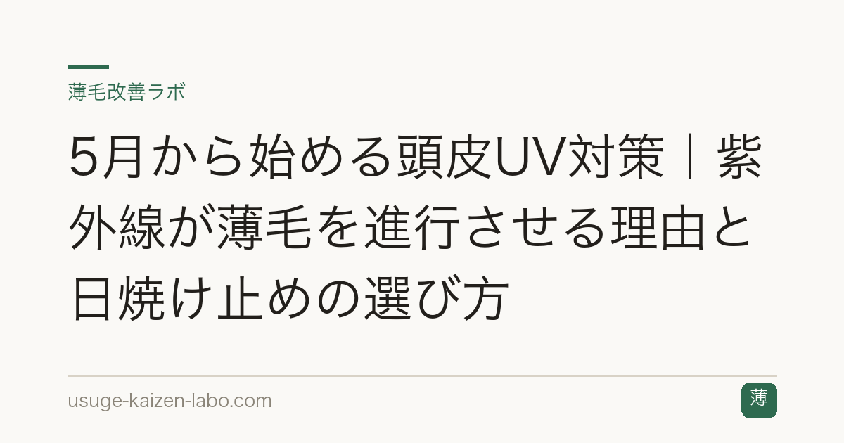 5月から始める頭皮UV対策｜紫外線が薄毛を進行させる理由と日焼け止めの選び方