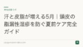 汗と皮脂が増える5月|頭皮の脂漏性湿疹を防ぐ夏前ケア完全ガイド