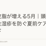 汗と皮脂が増える5月|頭皮の脂漏性湿疹を防ぐ夏前ケア完全ガイド