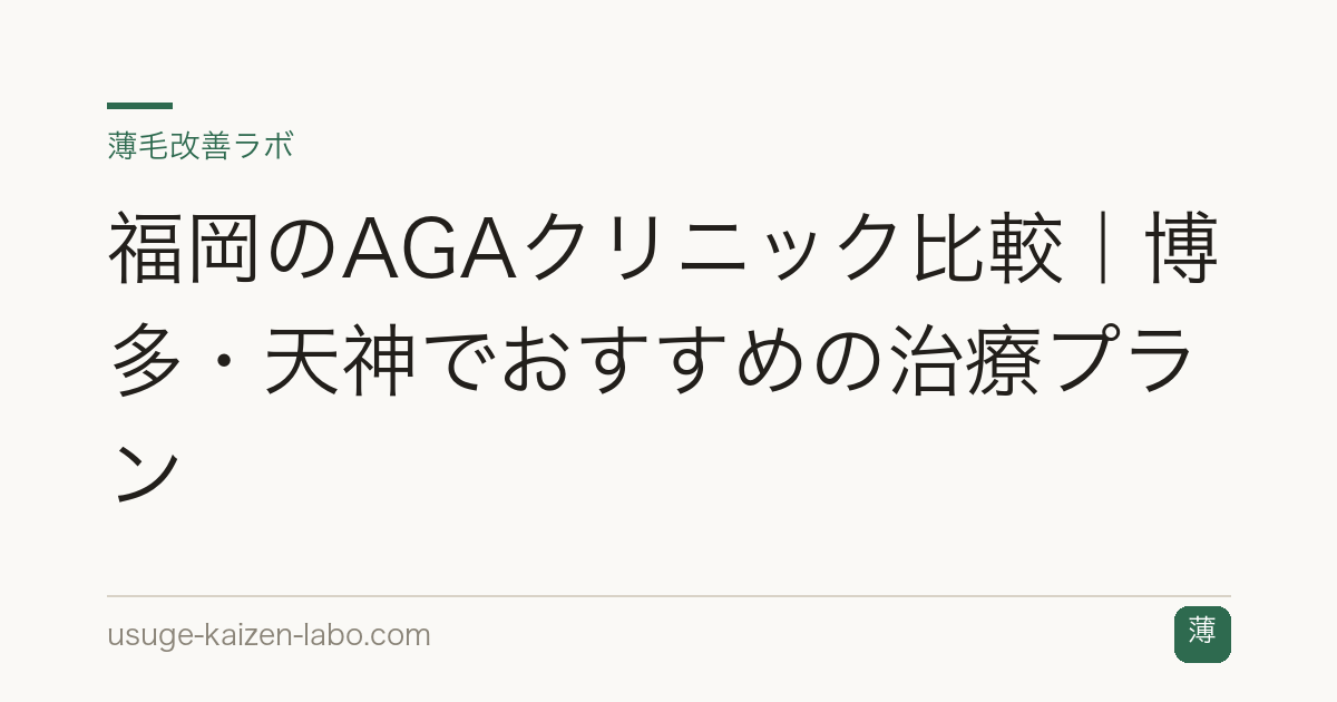 福岡のAGAクリニック比較｜博多・天神でおすすめの治療プラン