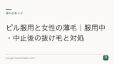 ピル服用と女性の薄毛｜服用中・中止後の抜け毛と対処