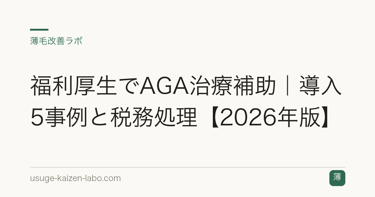 福利厚生でAGA治療補助｜導入5事例と税務処理【2026年版】