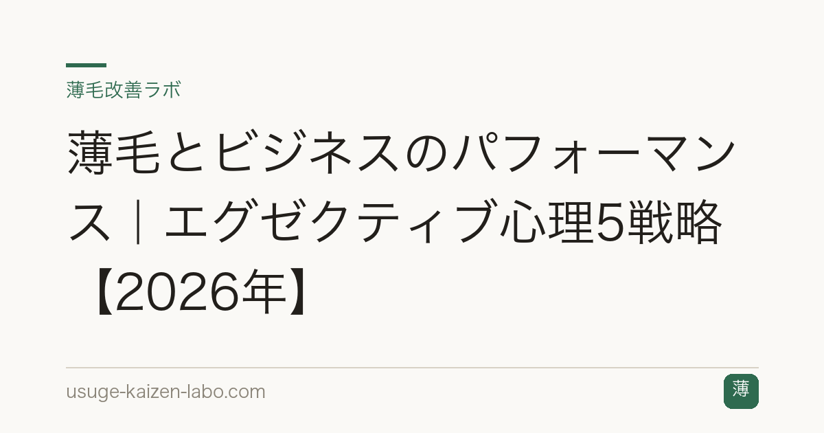 薄毛とビジネスのパフォーマンス｜エグゼクティブ心理5戦略【2026年】