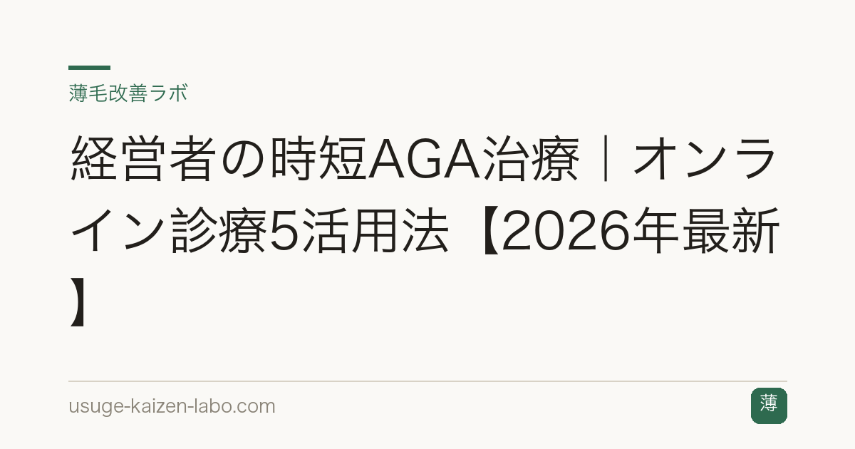 経営者の時短AGA治療｜オンライン診療5活用法【2026年最新】