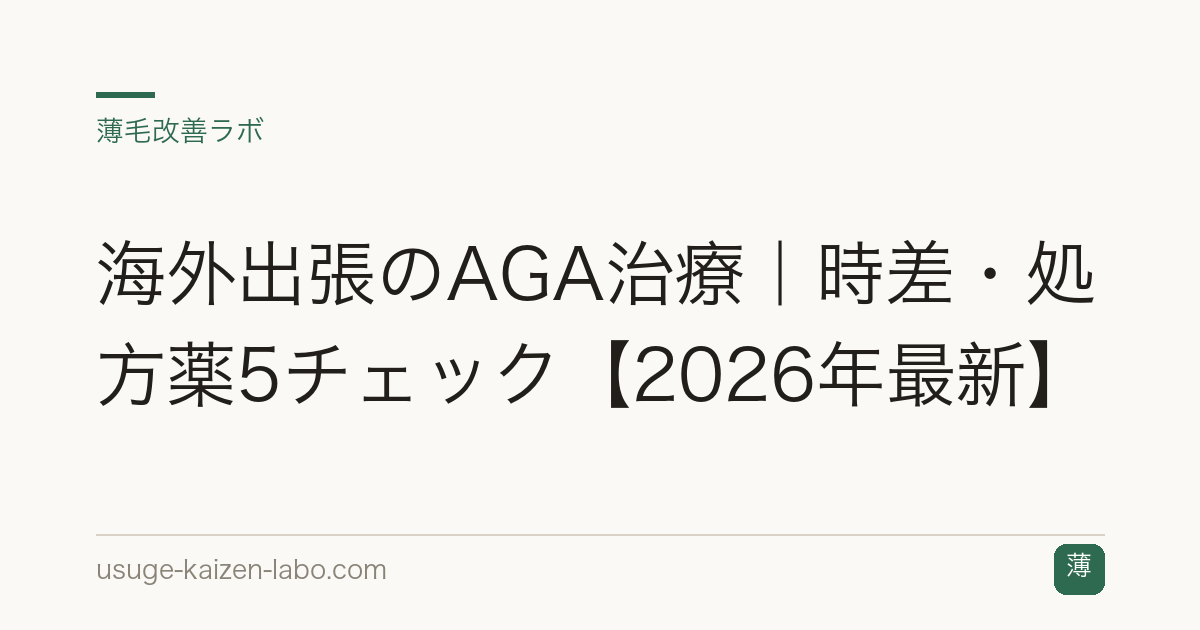 海外出張のAGA治療｜時差・処方薬5チェック【2026年最新】