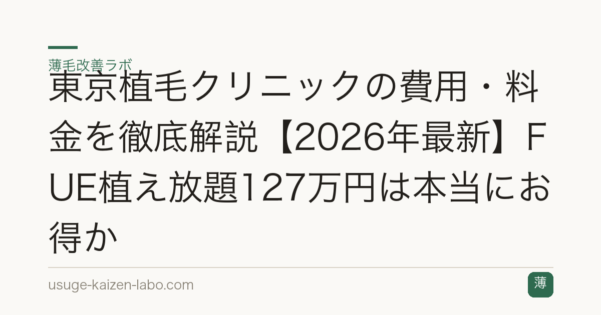 東京植毛クリニックの費用・料金を徹底解説【2026年最新】FUE植え放題127万円は本当にお得か