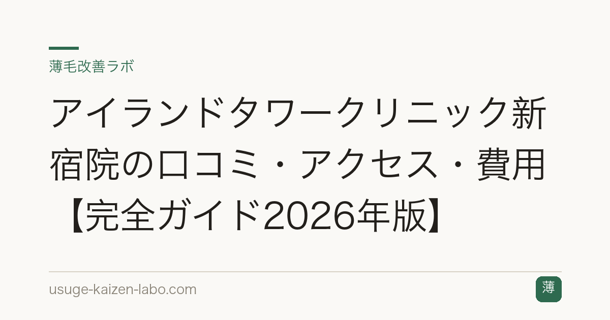 アイランドタワークリニック新宿院の口コミ・アクセス・費用【完全ガイド2026年版】