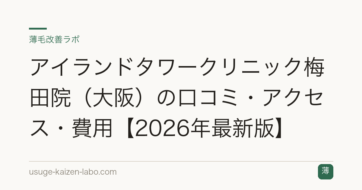 アイランドタワークリニック梅田院（大阪）の口コミ・アクセス・費用【2026年最新版】