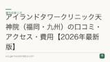 アイランドタワークリニック天神院（福岡・九州）の口コミ・アクセス・費用【2026年最新版】