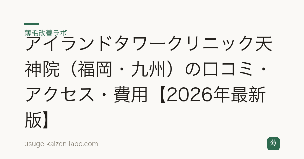 アイランドタワークリニック天神院（福岡・九州）の口コミ・アクセス・費用【2026年最新版】