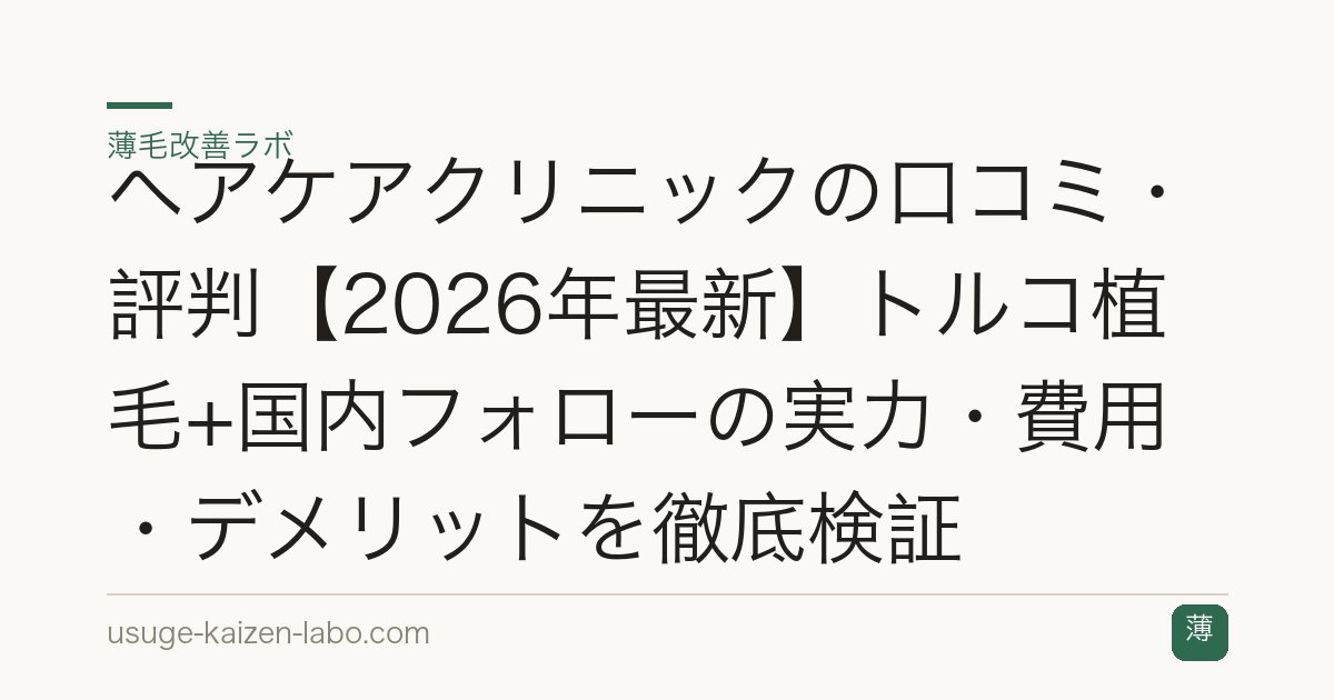 ヘアケアクリニックの口コミ・評判【2026年最新】トルコ植毛+国内フォローの実力・費用・デメリットを徹底検証