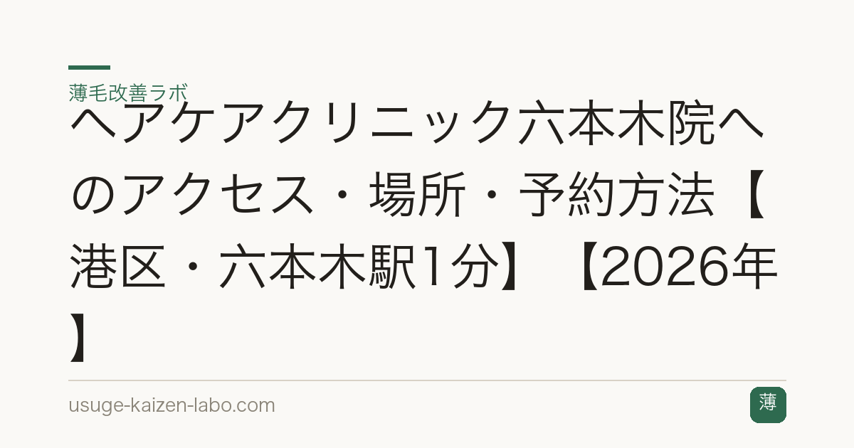 ヘアケアクリニック六本木院へのアクセス・場所・予約方法【港区・六本木駅1分】【2026年】