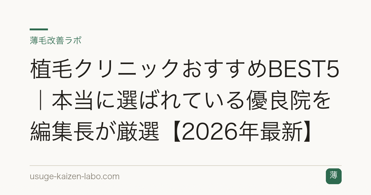 植毛クリニックおすすめBEST5｜本当に選ばれている優良院を編集長が厳選【2026年最新】