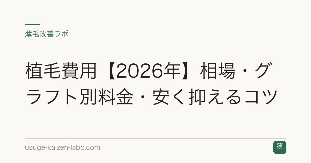 植毛費用【2026年】相場・グラフト別料金・安く抑えるコツ