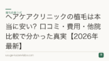 ヘアケアクリニックの植毛は本当に安い？口コミ・費用・他院比較で分かった真実【2026年最新】