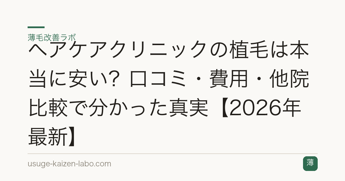 ヘアケアクリニックの植毛は本当に安い？口コミ・費用・他院比較で分かった真実【2026年最新】