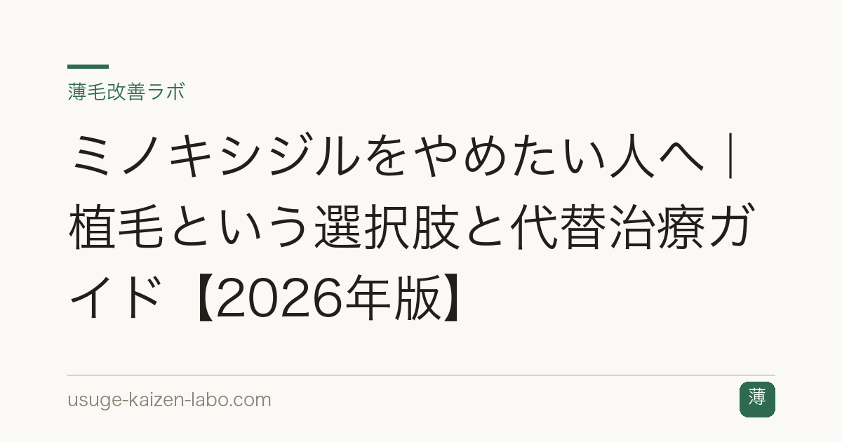 ミノキシジルをやめたい人へ｜植毛という選択肢と代替治療ガイド【2026年版】