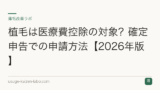 植毛は医療費控除の対象？確定申告での申請方法【2026年版】